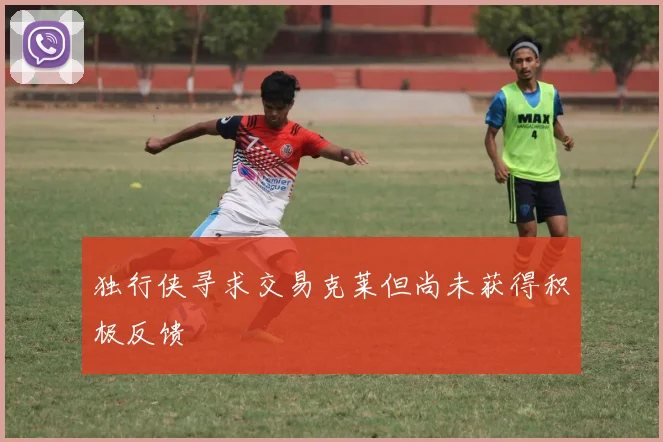 独行侠寻求交易克莱但尚未获得积极反馈