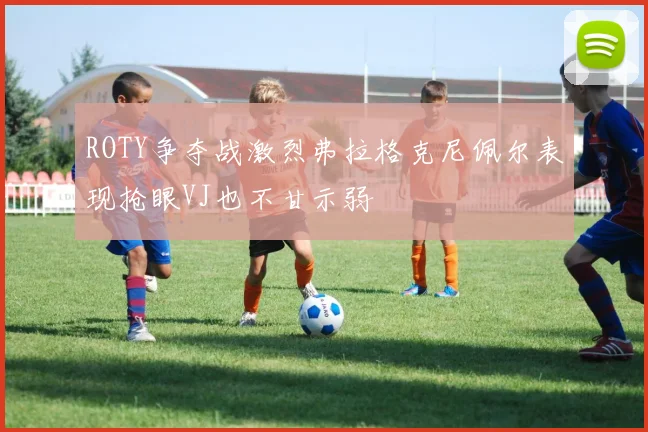 ROTY争夺战激烈弗拉格克尼佩尔表现抢眼VJ也不甘示弱