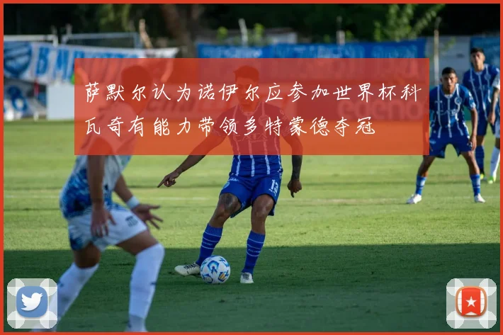 萨默尔认为诺伊尔应参加世界杯科瓦奇有能力带领多特蒙德夺冠
