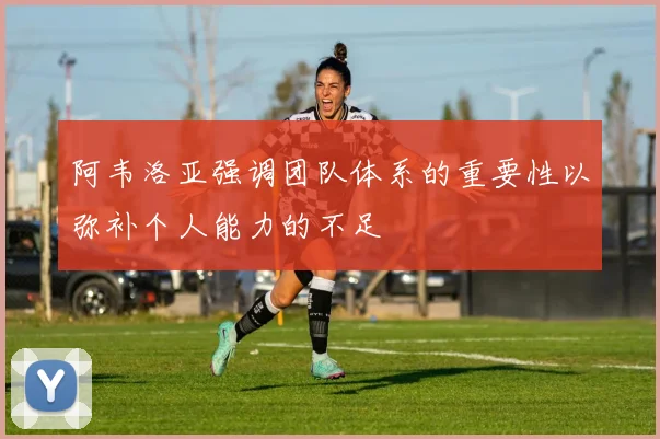 阿韦洛亚强调团队体系的重要性以弥补个人能力的不足