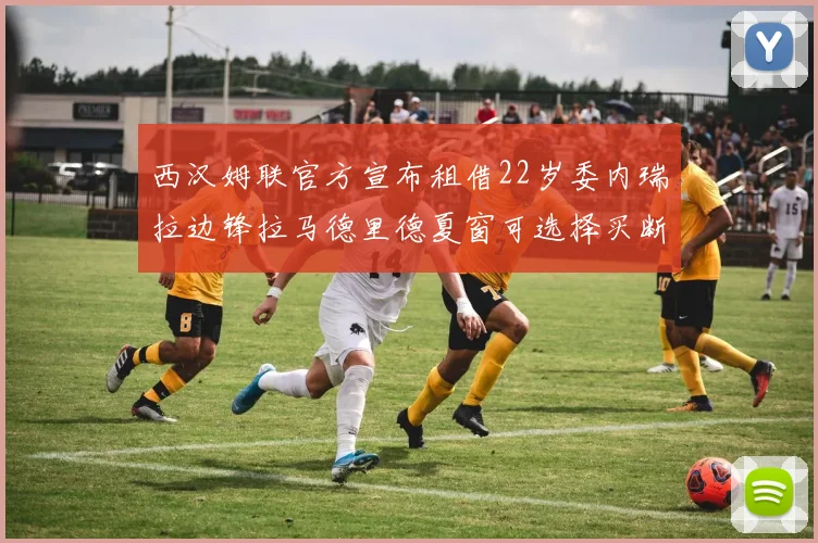 西汉姆联官方宣布租借22岁委内瑞拉边锋拉马德里德夏窗可选择买断