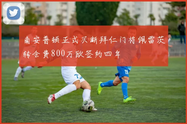 南安普顿正式买断拜仁门将佩雷茨转会费800万欧签约四年