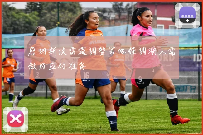 詹姆斯谈雷霆调整策略强调湖人需做好应对准备