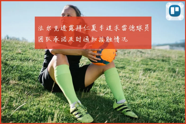 法尔克透露拜仁夏季追求雷德球员团队承诺及时通知接触情况