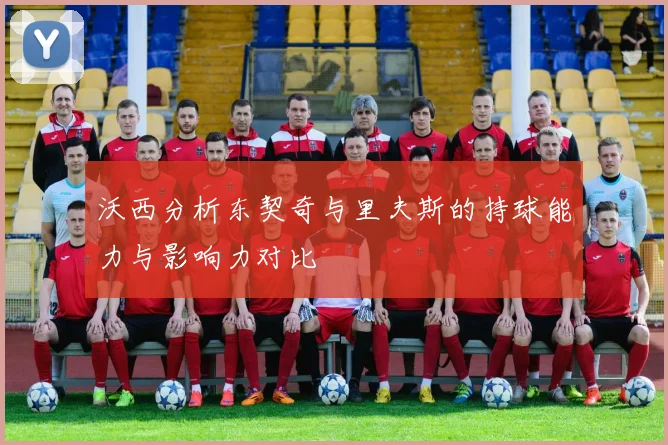 沃西分析东契奇与里夫斯的持球能力与影响力对比