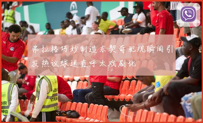 弗拉格巧妙制造东契奇犯规瞬间引发热议球迷直呼太戏剧化