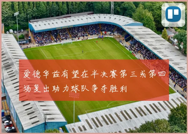 爱德华兹有望在半决赛第三或第四场复出助力球队争夺胜利